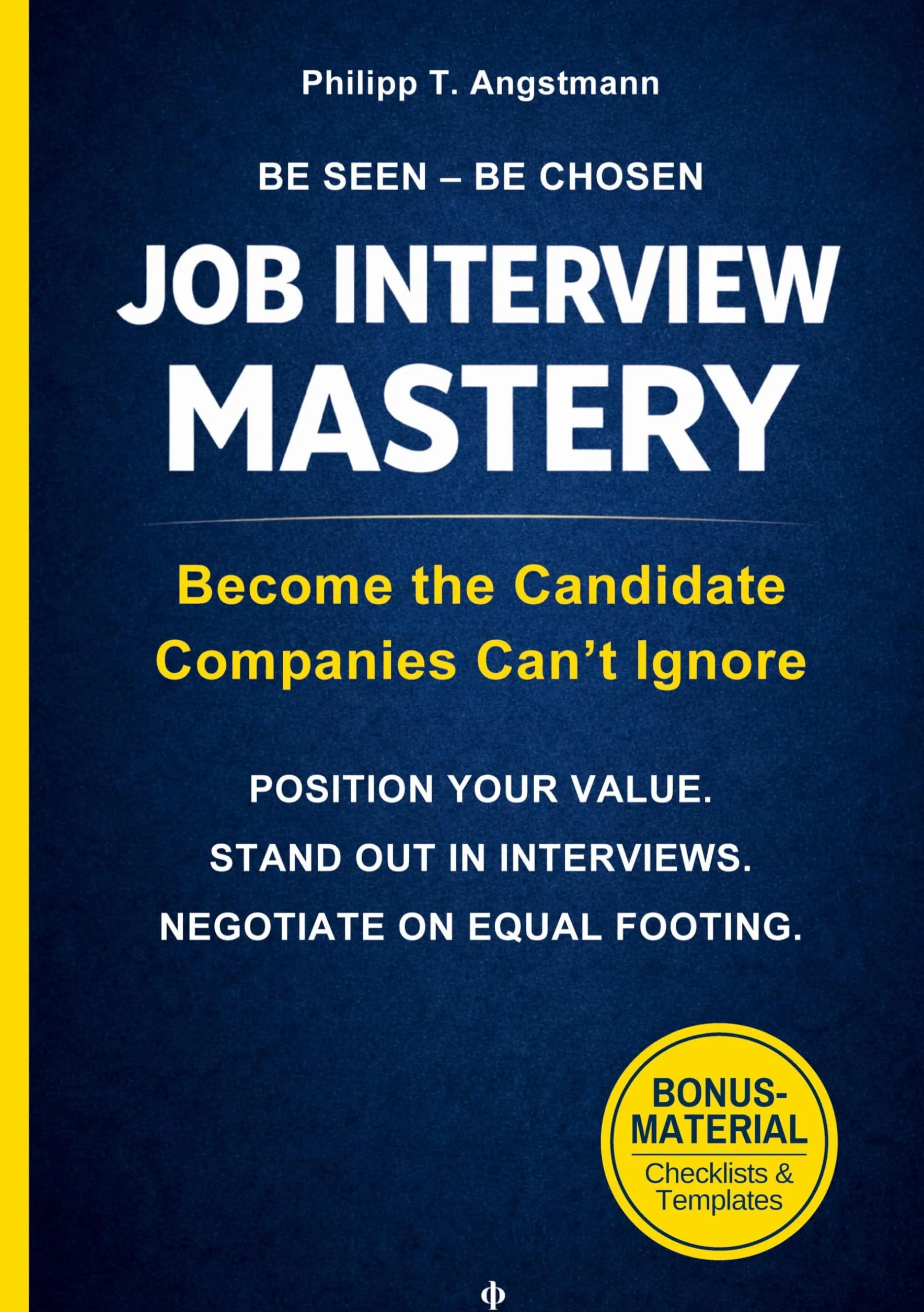 Be Seen. Be Chosen. Job Interview Mastery: From Application to Offer - Position Your Value. Build Real Confidence. Negotiate on Equal Footing.