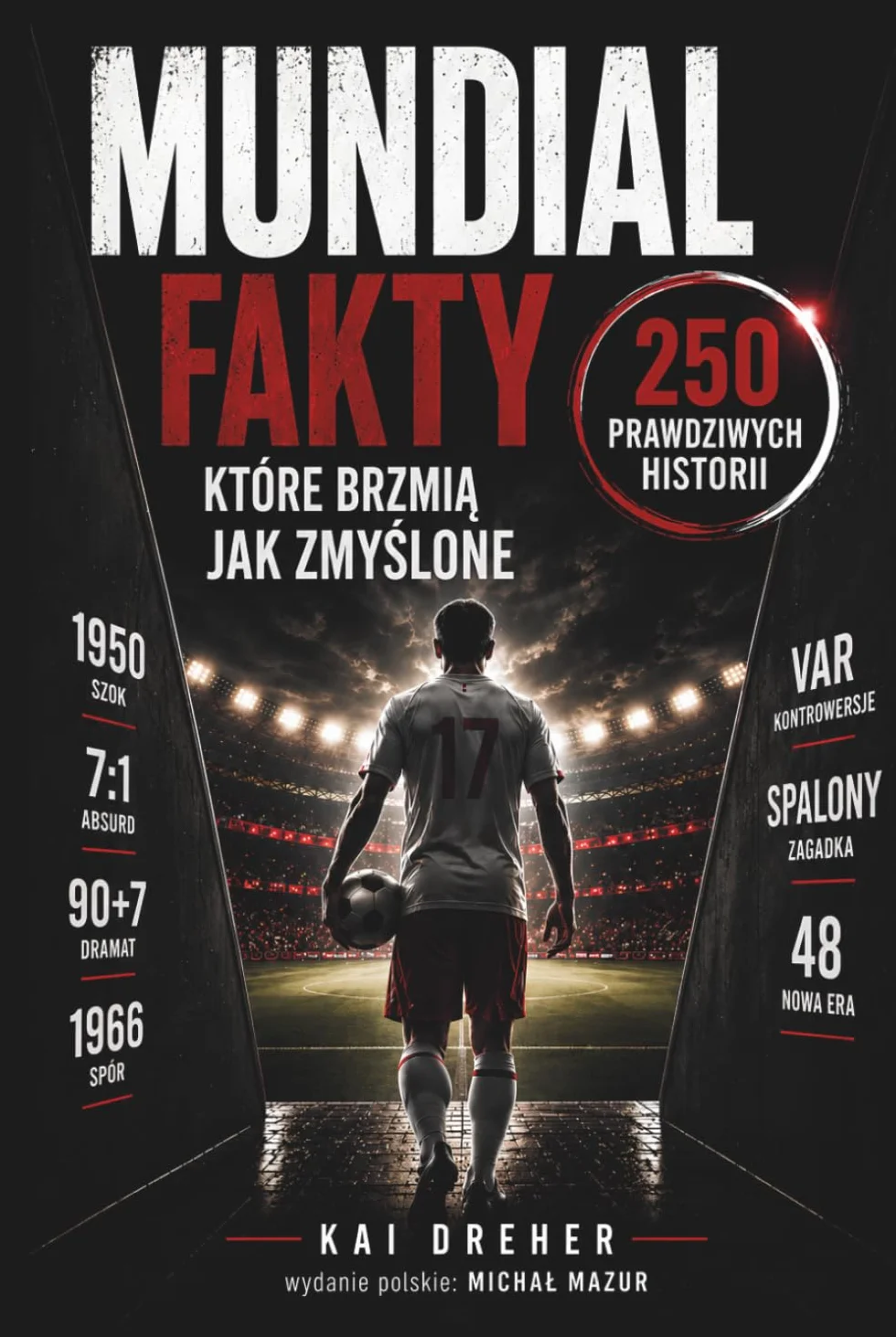 Mundial - fakty, które brzmią jak zmyślone: Mistrzostwa świata w piłce nożnej w 250 prawdziwych historiach, rekordach i skandalach