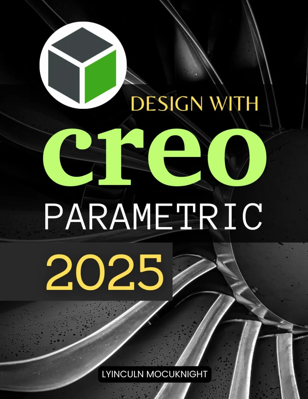 Design with Creo Parametric 2025: Master Advanced 3D Modeling Tools And Techniques While Cultivating Precision Creativity And A Designer Mindset To Transform Ideas Into Tangible Realities