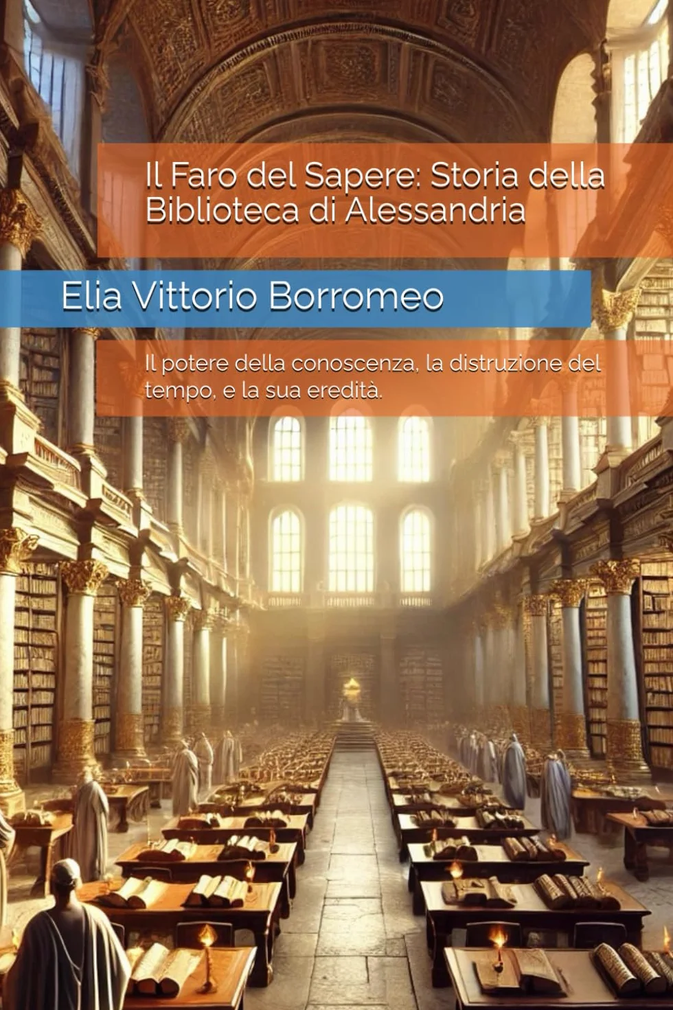 Il Faro del Sapere: Storia della Biblioteca di Alessandria: Il potere della conoscenza, la distruzione del tempo, e la sua eredità.