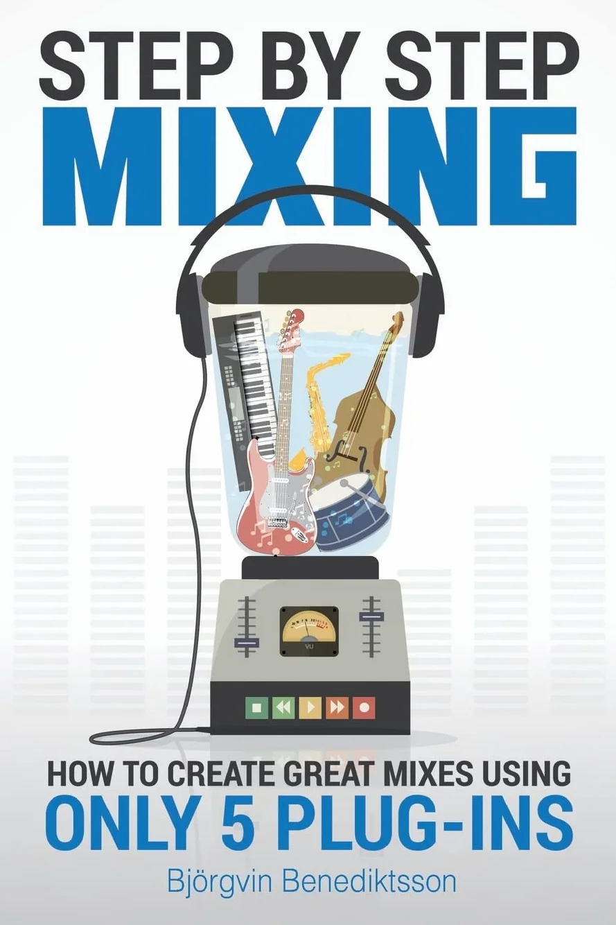 Step By Step Mixing: How to Create Great Mixes Using Only 5 Plug-ins