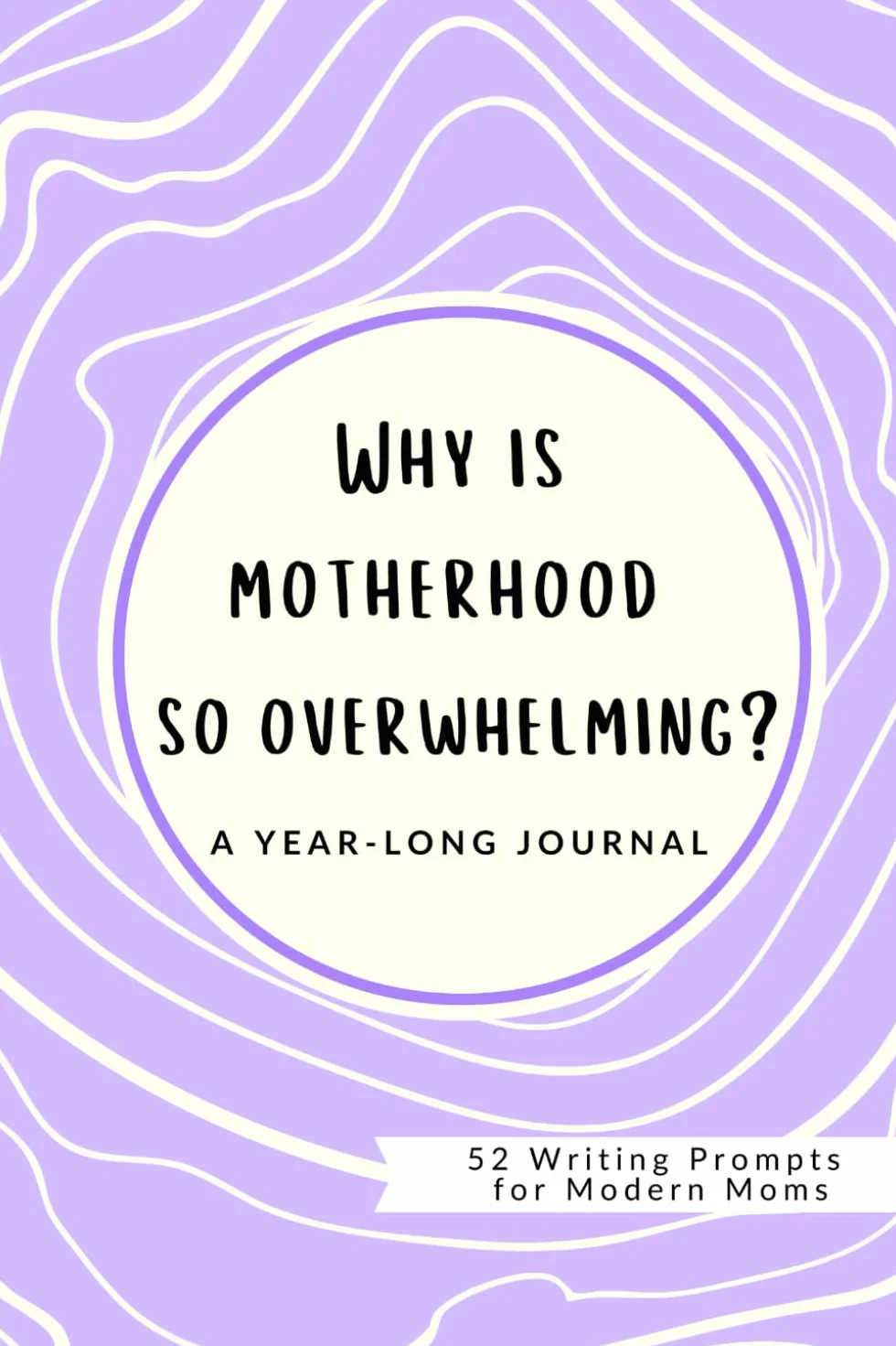 Why is Motherhood So Overwhelming?: 52 Journal Prompts for Modern Moms