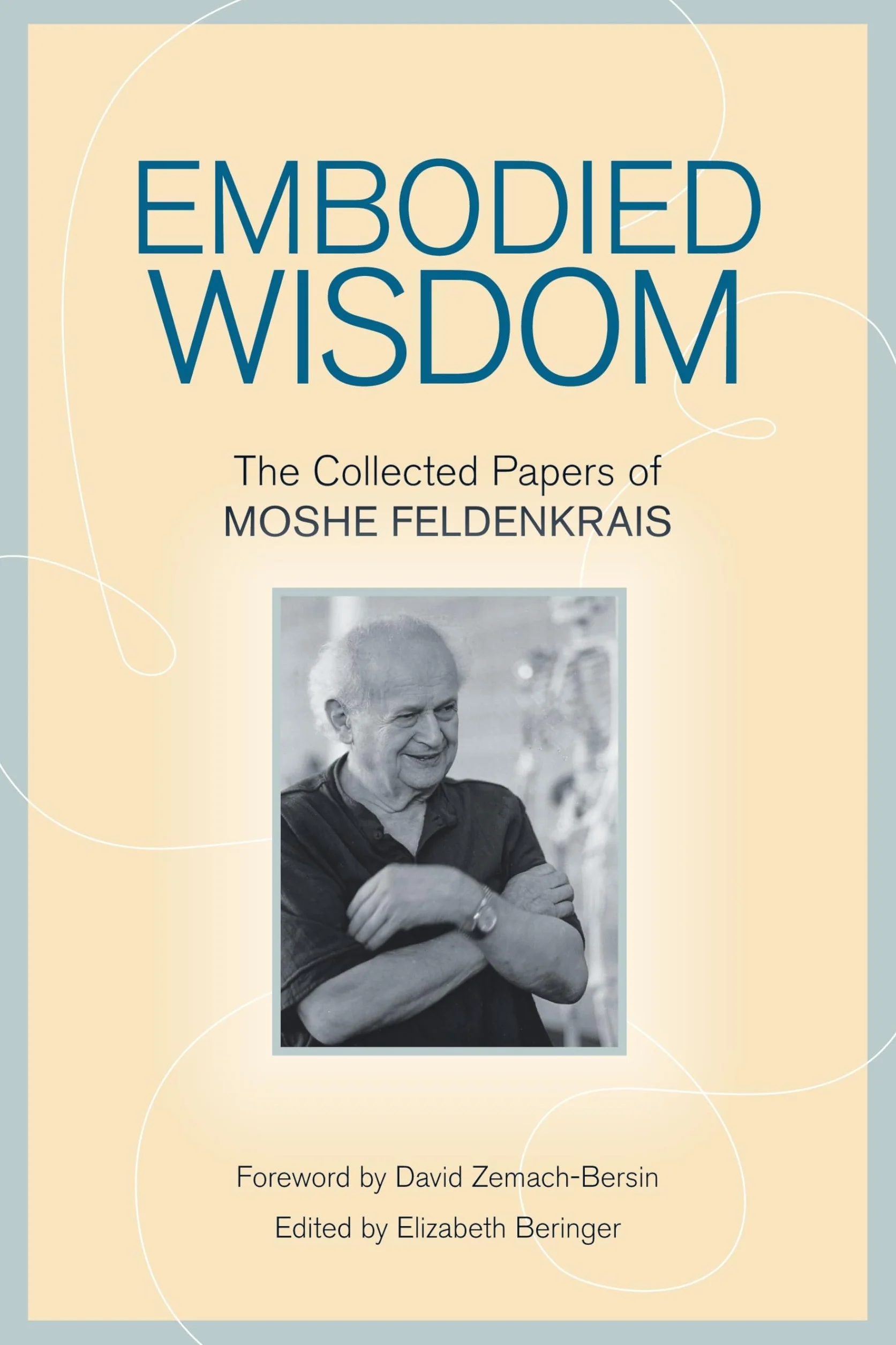 Embodied Wisdom: The Collected Papers of Moshe Feldenkrais