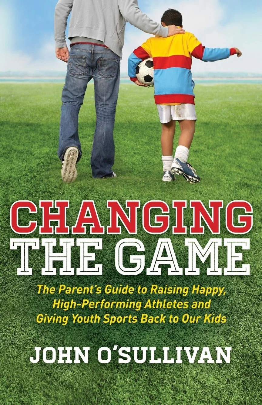 Changing the Game: The Parent's Guide to Raising Happy, High-Performing Athletes, and Giving Youth Sports Back to Our Kids
