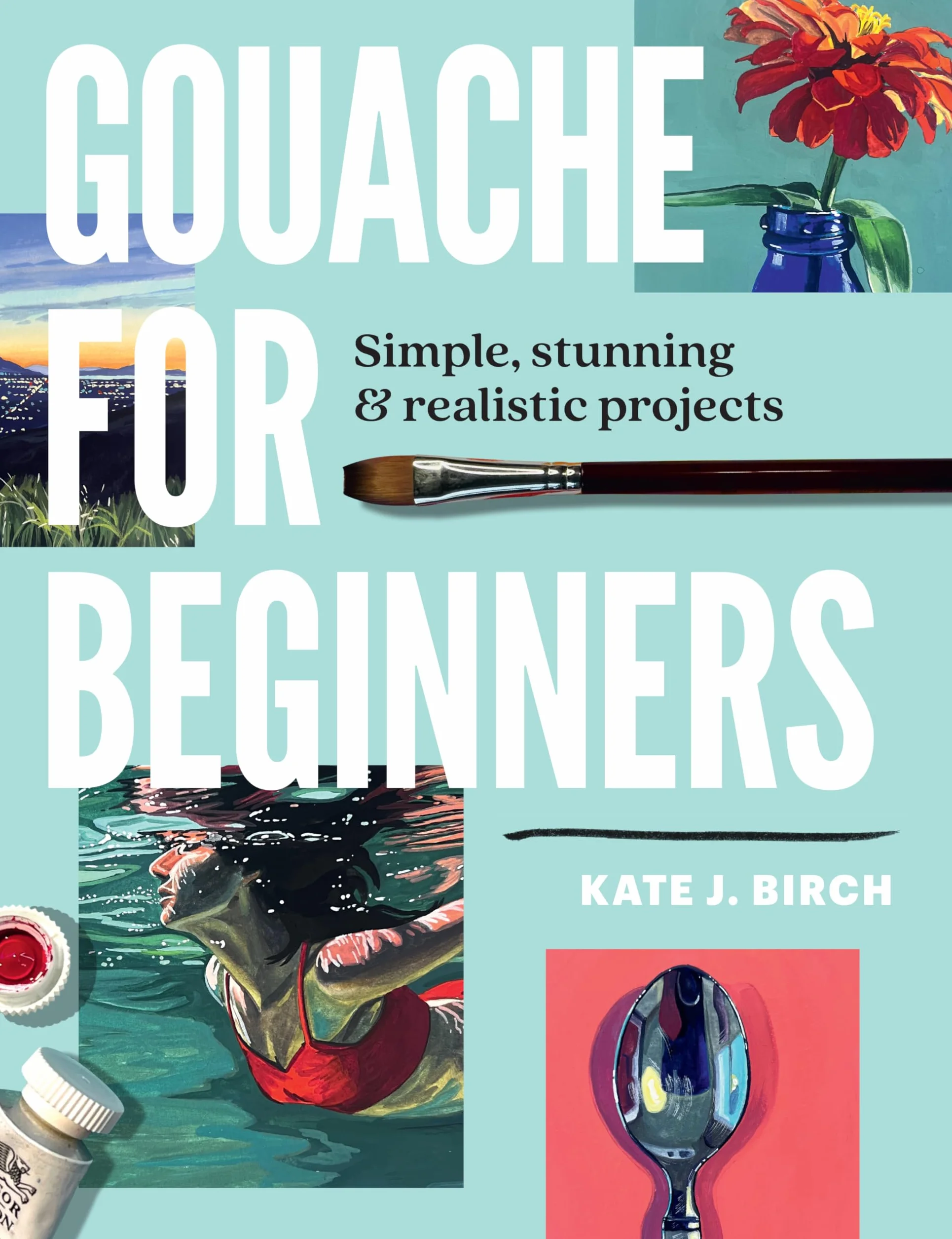 Gouache for Beginners: Simple, Stunning & Realistic Projects
