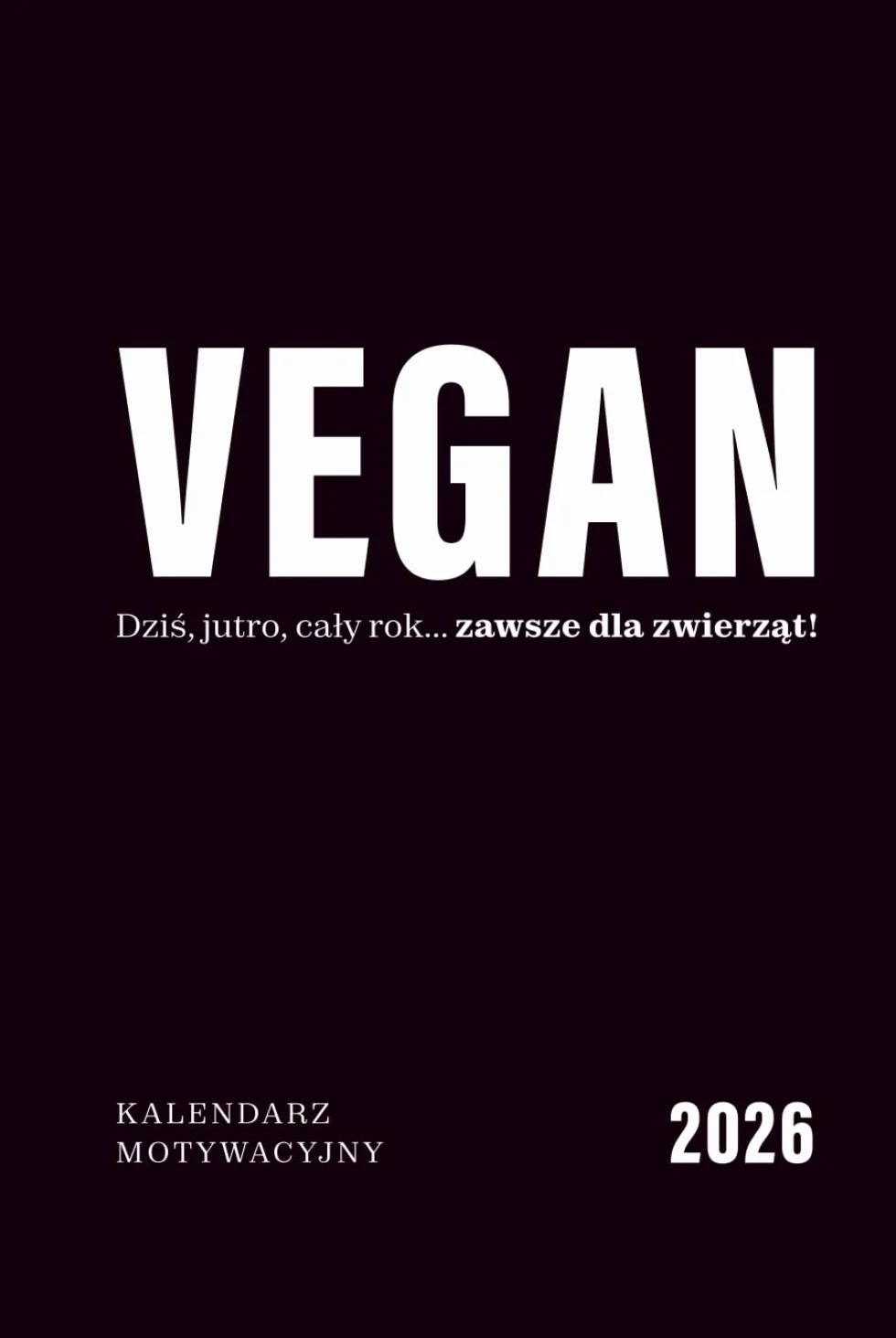 VEGAN — dziś, jutro, cały rok... zawsze dla zwierząt!: Kalendarz motywacyjny 2026