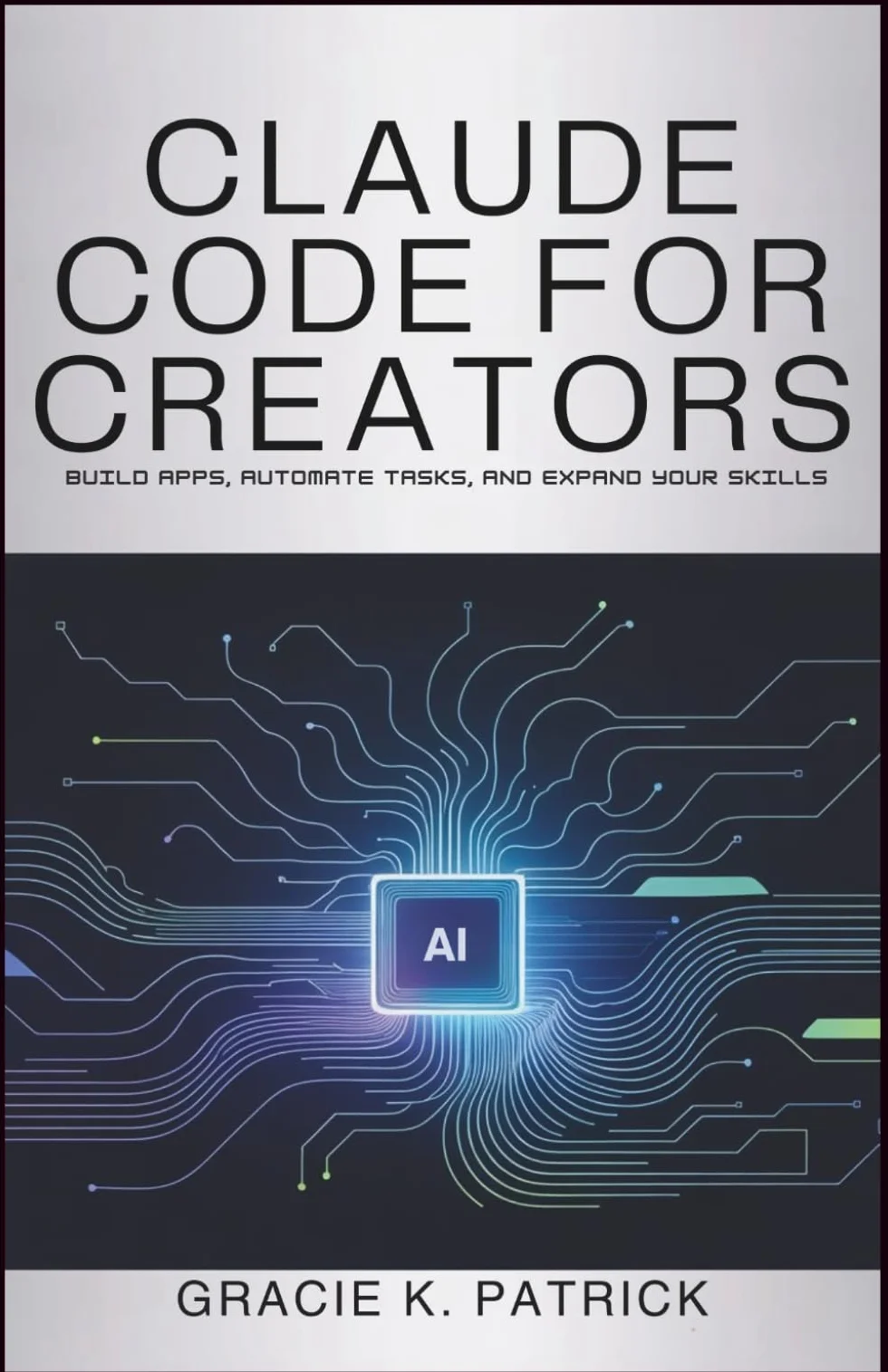 Claude Code for Creators: Build Apps, Automate Tasks, and Expand Your Skills: A Beginner's Guide to Using Claude Code for Innovation and Efficiency