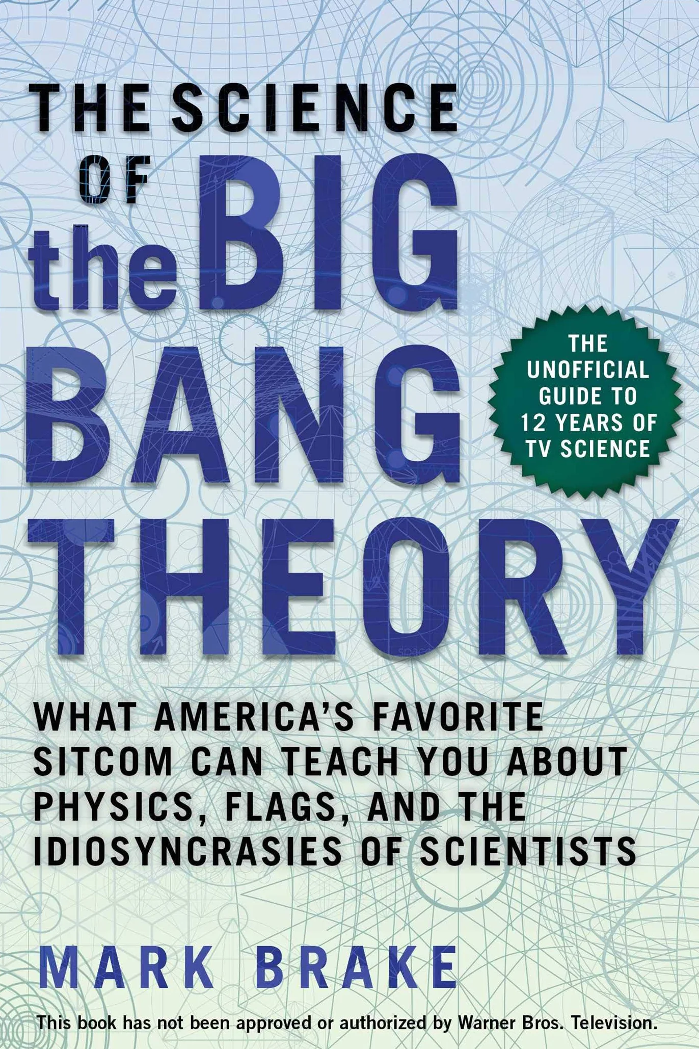 The Science of the Big Bang Theory: What America's Favorite Sitcom Can Teach You about Physics, Flags, and the Idiosyncrasies of Scientists