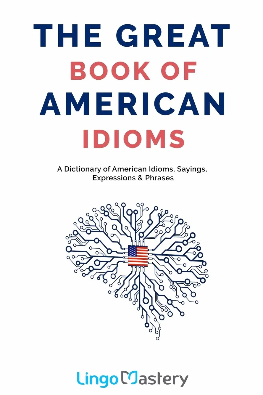The Great Book of American Idioms: A Dictionary of American Idioms, Sayings, Expressions & Phrases