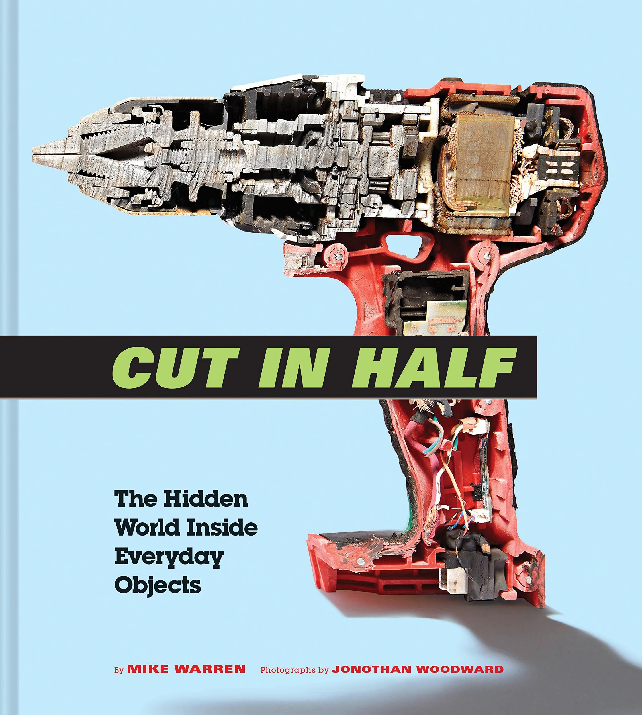 Cut in Half: The Hidden World Inside Everyday Objects (Pop Science and Photography Gift Book, How Things Work Book)