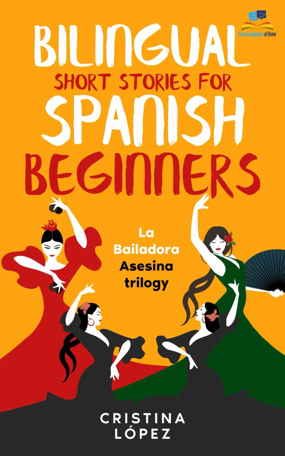 La Bailadora Asesina / The Assassin Dancer TRILOGY: Three Connected Bilingual Short Stories for Spanish Beginners: La Bailadora Asesina, LA Estrella del Flamenco and El Último Baile IN ONE BOOK.