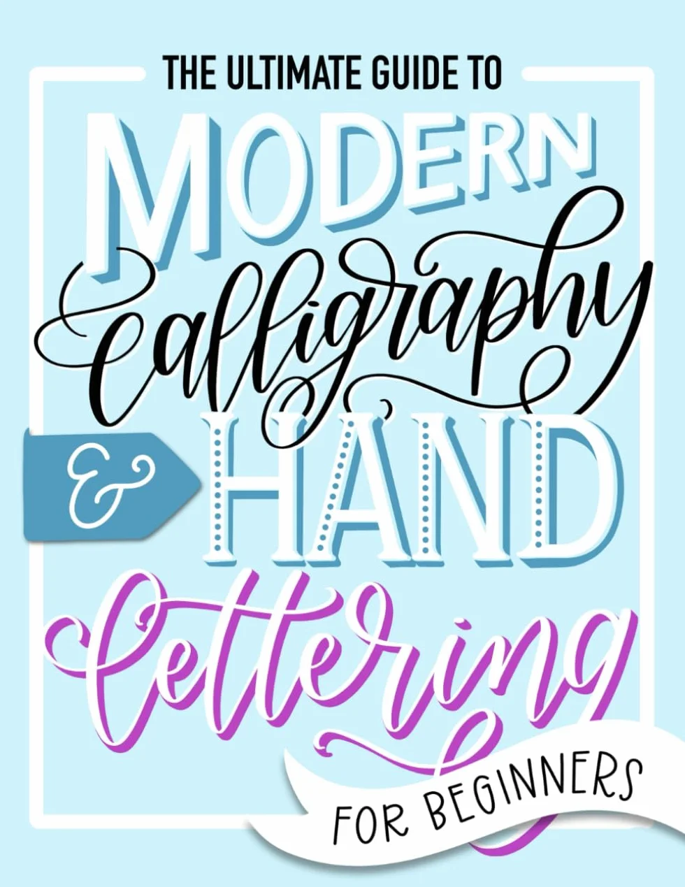 The Ultimate Guide to Modern Calligraphy & Hand Lettering for Beginners: Learn to Letter: A Hand Lettering Workbook with Tips, Techniques, Practice Pages, and Projects