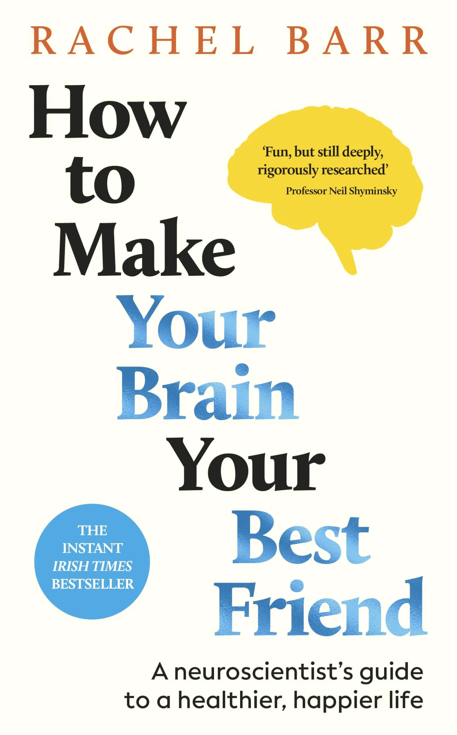 How to Make Your Brain Your Best Friend: A Neuroscientist's Guide to a Healthier, Happier Life