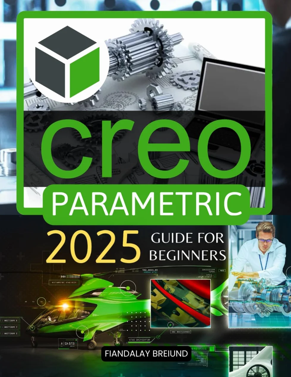 Creo Parametric 2025 Guide for Beginners: Master 3D Modeling and Parametric Design: A Beginner's Guide to Precision, Creativity, and Problem-Solving in 3D Design