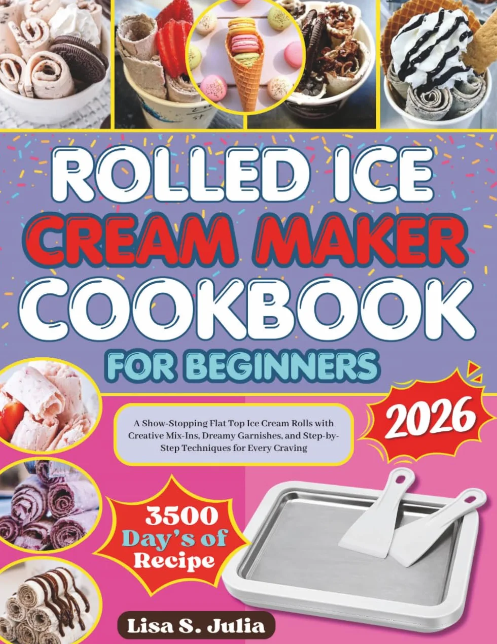 ROLLED ICE CREAM MAKER COOKBOOK FOR BEGINNERS: A Show-Stopping Flat Top Ice Cream Rolls with Creative Mix-Ins, Dreamy Garnishes, and Step-by-Step Techniques for Every Craving