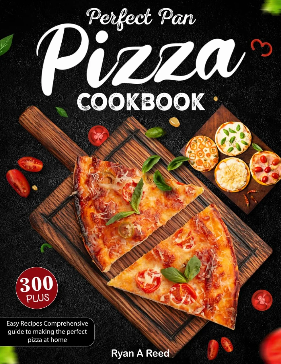 Perfect Pan Pizza Cookbook: 300+ Easy Recipes Comprehensive guide to making the perfect pizza at home