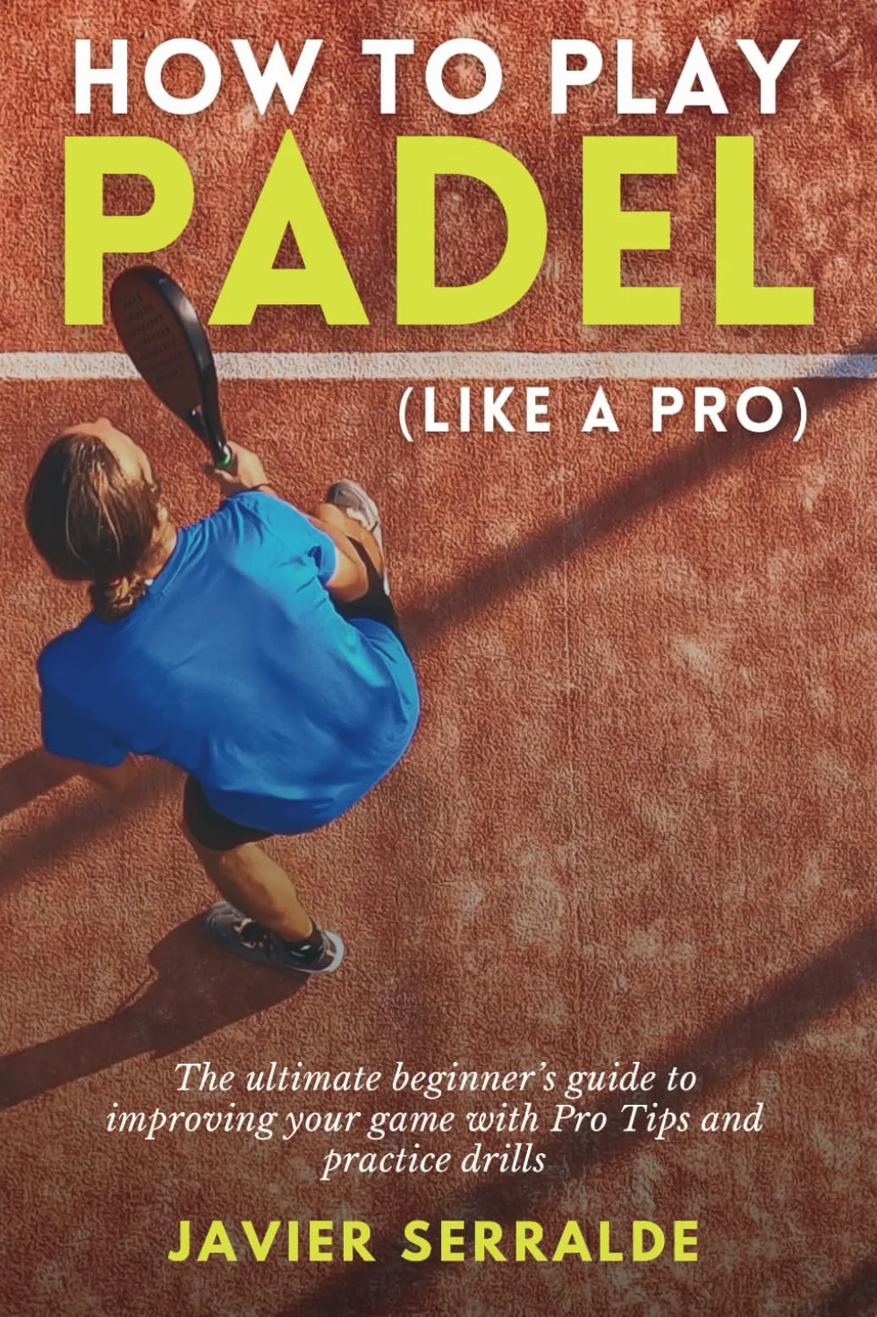 How to play PADEL (Like a Pro): The ultimate beginner’s guide to improving your game with Pro Tips and practice drills