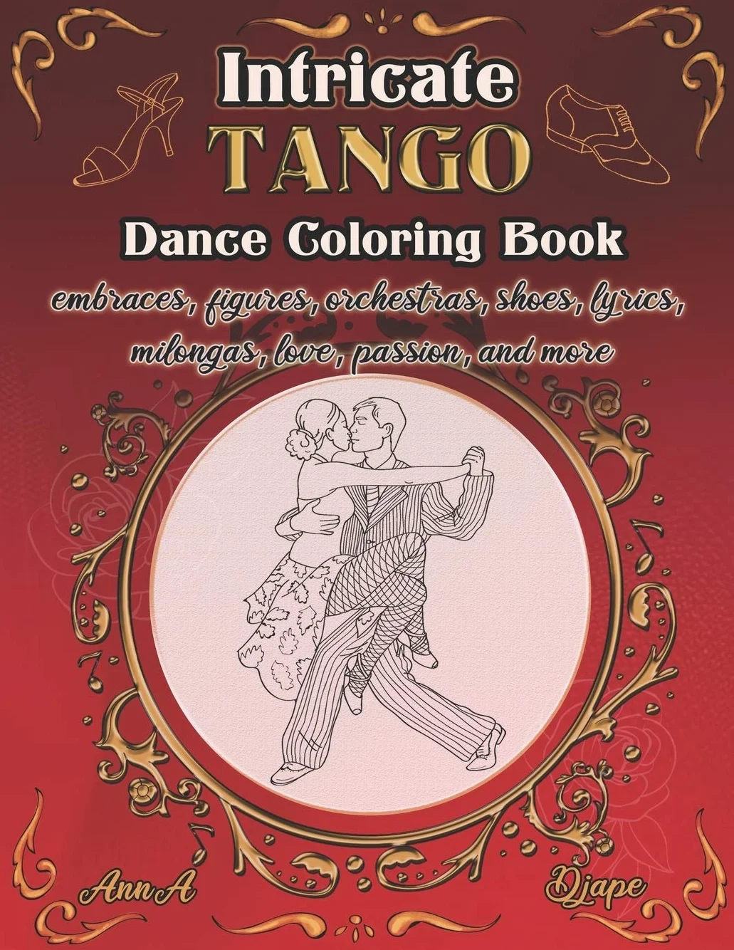 Intricate Tango - Dance Coloring Book: embraces, figures, orchestras, shoes, lyrics, milongas, love, passion, and more