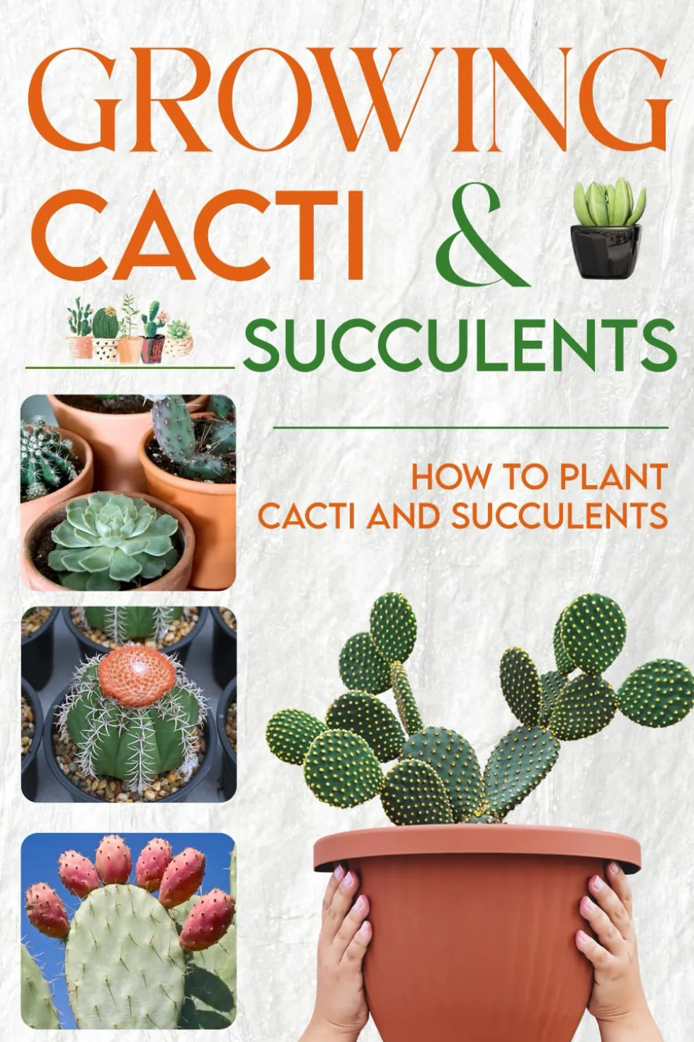 Growing Cacti & Succulents: How to Plant Cacti and Succulents: The Complete Guide to Growing Cacti & Succulents