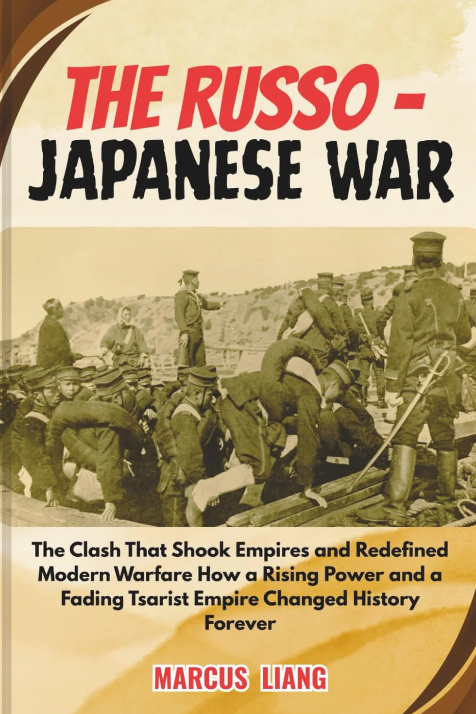 THE RUSSO - JAPANESE WAR: The Clash That Shook Empires and Redefined Modern Warfare How a Rising Power and a Fading Tsarist Empire Changed History Forever