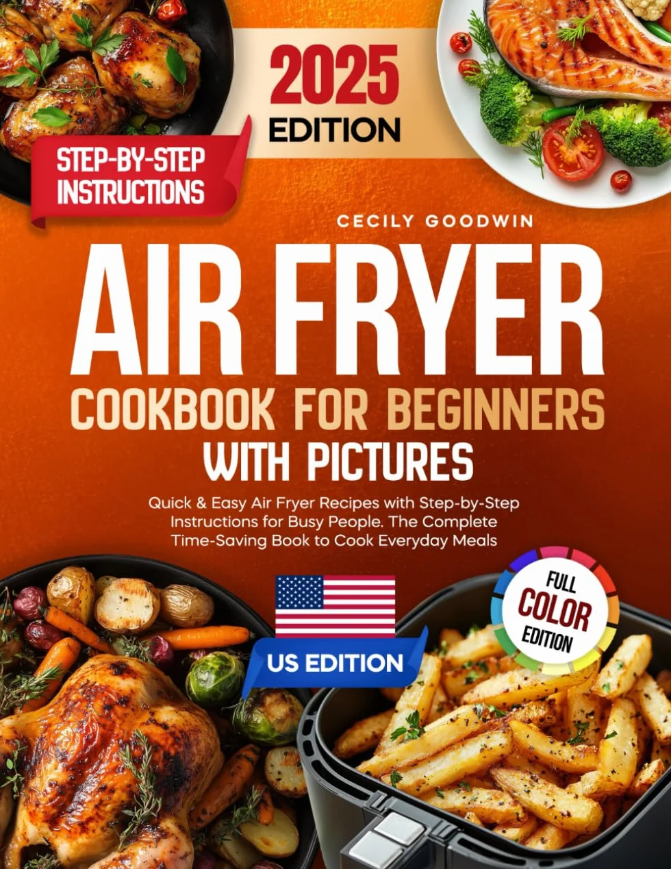 Air Fryer Cookbook for Beginners with Pictures: Quick & Easy Air Fryer Recipes with Step-by-Step Instructions for Busy People. The Complete Time-Saving Book to Cook Everyday Meals